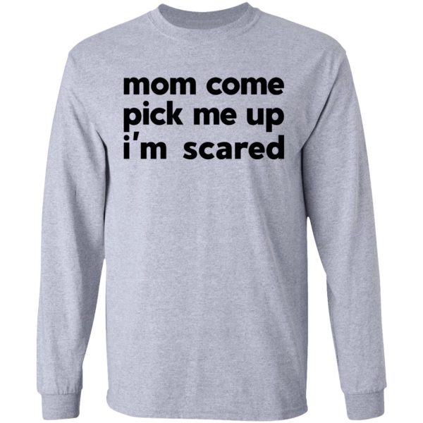 Mom Come Pick Me Up I’m Scared T-Shirts