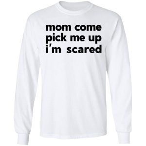 Mom Come Pick Me Up I'm Scared T-Shirts 5 Mom Come Pick Me Up Im Scared T Shirts 3