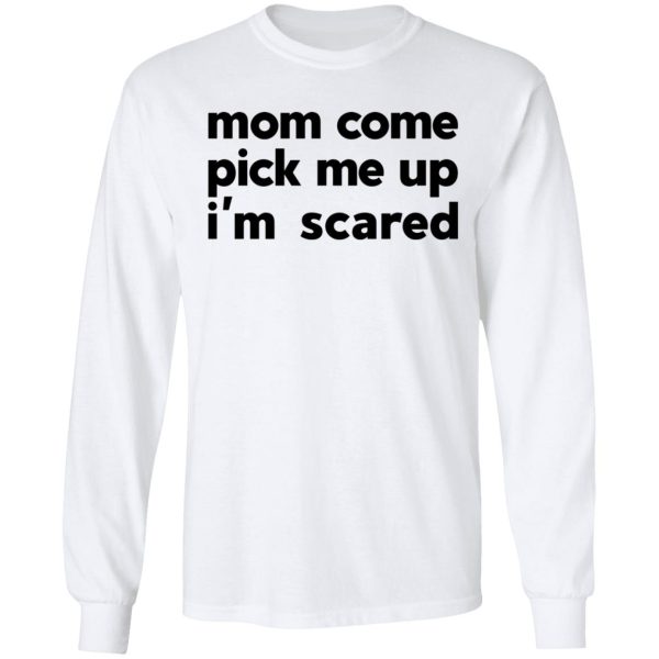 Mom Come Pick Me Up I’m Scared T-Shirts