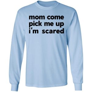 Mom Come Pick Me Up I'm Scared T-Shirts 6 Mom Come Pick Me Up Im Scared T Shirts 4