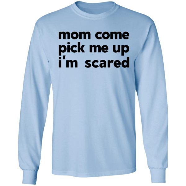 Mom Come Pick Me Up I’m Scared T-Shirts