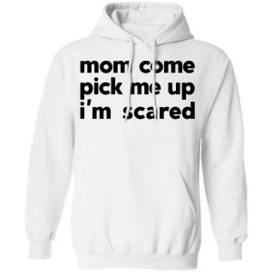 Mom Come Pick Me Up I'm Scared T-Shirts 8 Mom Come Pick Me Up Im Scared T Shirts 6