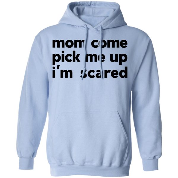 Mom Come Pick Me Up I’m Scared T-Shirts