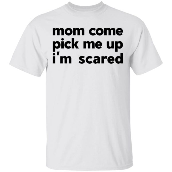 Mom Come Pick Me Up I’m Scared T-Shirts