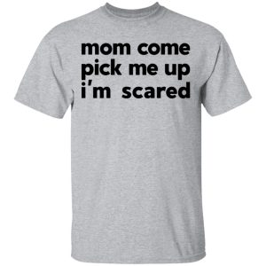 Mom Come Pick Me Up I'm Scared T-Shirts 11 Mom Come Pick Me Up Im Scared T Shirts 9