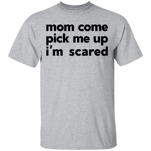 Mom Come Pick Me Up I’m Scared T-Shirts