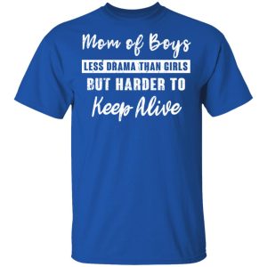 Mom Of Boys Less Drama Than Girls But Harder To Keep Alive T-Shirts 2 Mom Of Boys Less Drama Than Girls But Harder To Keep Alive T Shirts 11