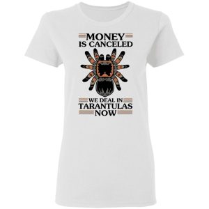 Money Is Canceled We Deal In Tarantulas Now T-Shirts 2 Money Is Canceled We Deal In Tarantulas Now T Shirts 11