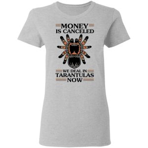 Money Is Canceled We Deal In Tarantulas Now T-Shirts 3 Money Is Canceled We Deal In Tarantulas Now T Shirts 12
