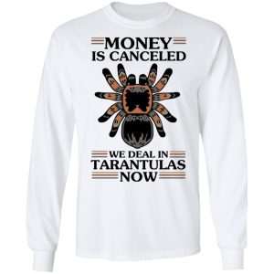 Money Is Canceled We Deal In Tarantulas Now T-Shirts 5 Money Is Canceled We Deal In Tarantulas Now T Shirts 3