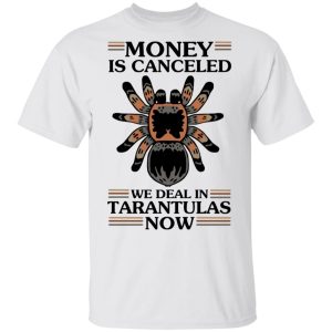 Money Is Canceled We Deal In Tarantulas Now T-Shirts 10 Money Is Canceled We Deal In Tarantulas Now T Shirts 8