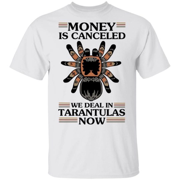 Money Is Canceled We Deal In Tarantulas Now T-Shirts