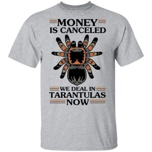 Money Is Canceled We Deal In Tarantulas Now T-Shirts 11 Money Is Canceled We Deal In Tarantulas Now T Shirts 9