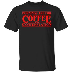 Mornings Are For Coffee And Contemplation Shirt Mornings Are For Coffee And Contemplation Shirt