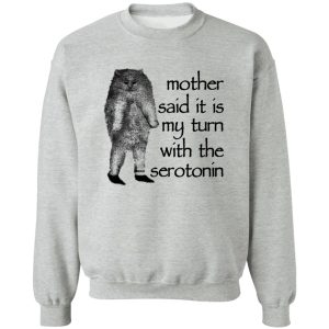 Mother Said It Is My Turn With The Serotonin T-Shirts, Hoodie, Sweatshirt Mother Said It Is My Turn With The Serotonin T-Shirts, Hoodie, Sweatshirt