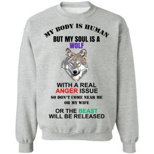 My Body Is Human But My Soul Is A Wolf With A Real Anger Issue T-Shirts, Hoodies, Sweater My Body Is Human But My Soul Is A Wolf With A Real Anger Issue T-Shirts, Hoodies, Sweater
