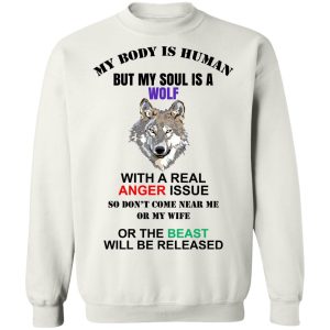 My Body Is Human But My Soul Is A Wolf With A Real Anger Issue T Shirts Hoodies Sweater 11