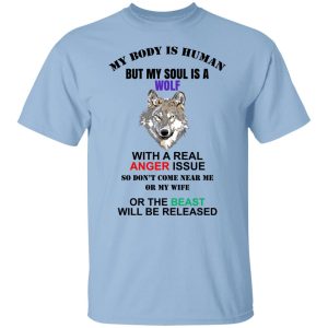My Body Is Human But My Soul Is A Wolf With A Real Anger Issue T Shirts Hoodies Sweater 2