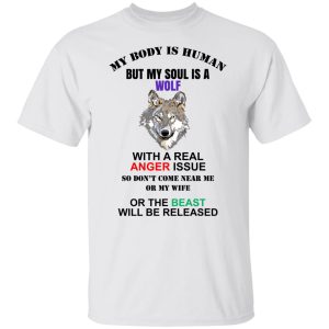 My Body Is Human But My Soul Is A Wolf With A Real Anger Issue T Shirts Hoodies Sweater 3