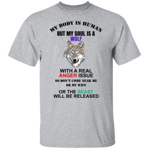 My Body Is Human But My Soul Is A Wolf With A Real Anger Issue T Shirts Hoodies Sweater 4