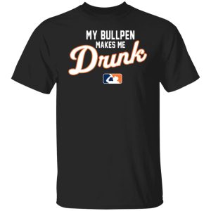 My Bullpen Makes Me Drunk T-Shirts, Hoodies, Sweatshirt My Bullpen Makes Me Drunk T-Shirts, Hoodies, Sweatshirt