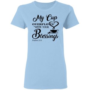My Cup Overflows With Your Blessings Psalm 23 5 Shirt My Cup Overflows With Your Blessings Psalm 23 5 Shirt