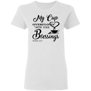 My Cup Overflows With Your Blessings Psalm 23 5 Shirt 11