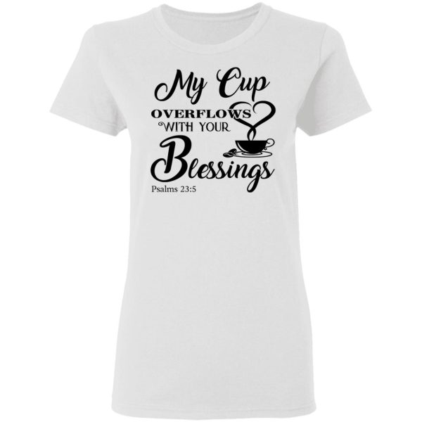 My Cup Overflows With Your Blessings Psalm 23 5 Shirt