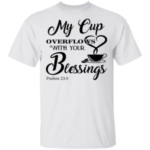 My Cup Overflows With Your Blessings Psalm 23 5 Shirt 8