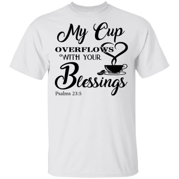 My Cup Overflows With Your Blessings Psalm 23 5 Shirt