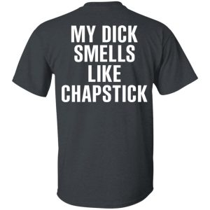 My Dick Smells Like Chapstick T-Shirts, Hoodies, Sweatshirt My Dick Smells Like Chapstick T-Shirts, Hoodies, Sweatshirt