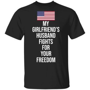 My Girlfriend’s Husband Fights For Your Freedom T-Shirts My Girlfriend’s Husband Fights For Your Freedom T-Shirts