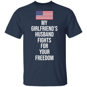 My Girlfriend's Husband Fights For Your Freedom T Shirts 11