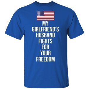 My Girlfriend's Husband Fights For Your Freedom T Shirts 12