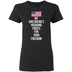 My Girlfriend's Husband Fights For Your Freedom T Shirts 13