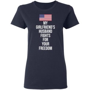 My Girlfriend's Husband Fights For Your Freedom T Shirts 3