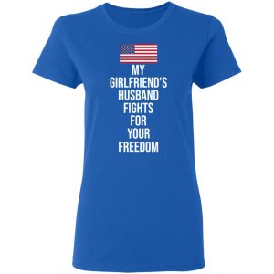 My Girlfriend's Husband Fights For Your Freedom T Shirts 4