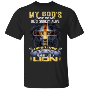 My God’s Not Dead He’s Surely Alive He’s Living On The Inside Roaring Like A Lion T-Shirts My God’s Not Dead He’s Surely Alive He’s Living On The Inside Roaring Like A Lion T-Shirts