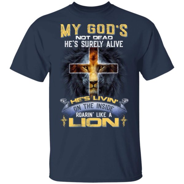 My God’s Not Dead He’s Surely Alive He’s Living On The Inside Roaring Like A Lion T-Shirts