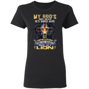 My God's Not Dead He's Surely Alive He's Living On The Inside Roaring Like A Lion T Shirts 13