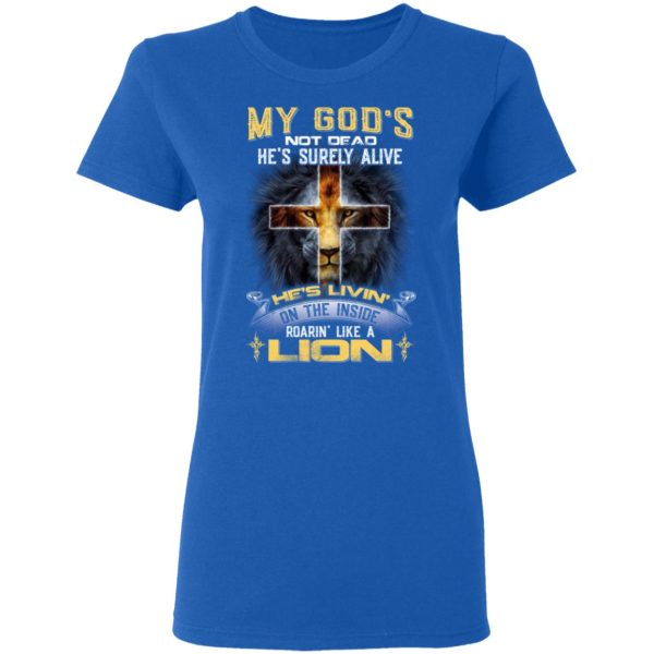 My God’s Not Dead He’s Surely Alive He’s Living On The Inside Roaring Like A Lion T-Shirts