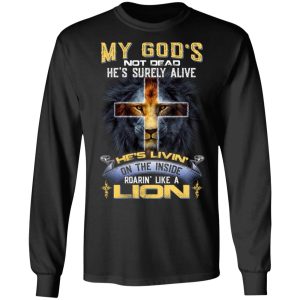 My God's Not Dead He's Surely Alive He's Living On The Inside Roaring Like A Lion T Shirts 5