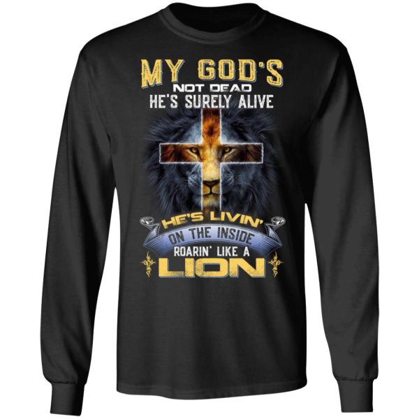 My God’s Not Dead He’s Surely Alive He’s Living On The Inside Roaring Like A Lion T-Shirts