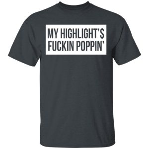 My Highlight Is Fucking Poppin T-Shirts My Highlight Is Fucking Poppin T-Shirts