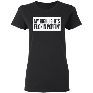 My Highlight Is Fucking Poppin T Shirts 13