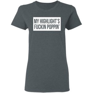 My Highlight Is Fucking Poppin T Shirts 2
