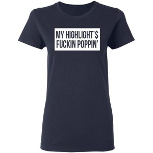 My Highlight Is Fucking Poppin T Shirts 3