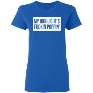 My Highlight Is Fucking Poppin T Shirts 4