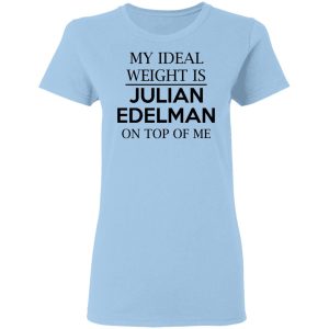 My Ideal Weight Is Julian Edelman On Top Of Me Shirt My Ideal Weight Is Julian Edelman On Top Of Me Shirt
