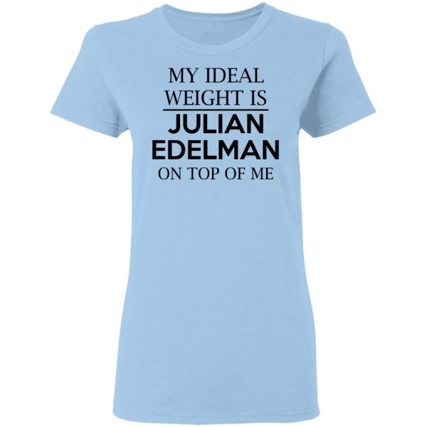 My Ideal Weight Is Julian Edelman On Top Of Me Shirt